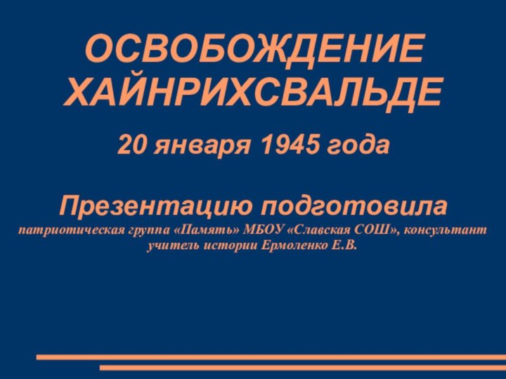 ОСВОБОЖДЕНИЕ ХАЙНРИХСВАЛЬДЕ  20 января 1945 года  Презентацию подготовила патриотическая группа