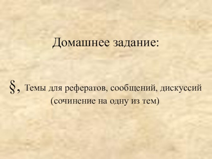 Домашнее задание:§, Темы для рефератов, сообщений, дискуссий (сочинение на одну из тем)