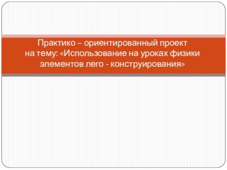 Педагогический проект: Практико – ориентированный проект на тему: Использование на уроках физики элементов лего - конструирования