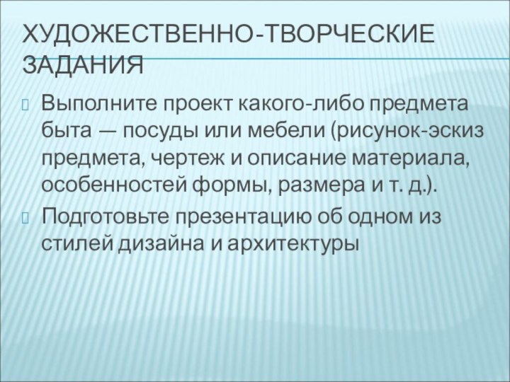 ХУДОЖЕСТВЕННО-ТВОРЧЕСКИЕ ЗАДАНИЯВыполните проект какого-либо предмета быта — посуды или мебели (рисунок-эскиз предмета,