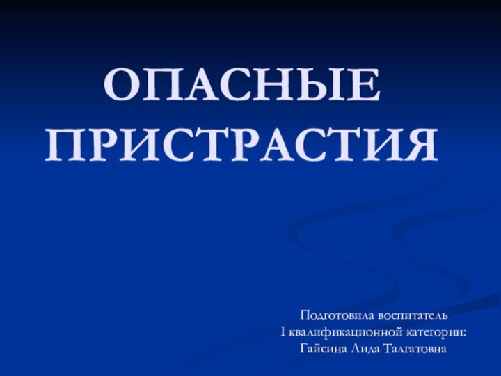 ОПАСНЫЕ ПРИСТРАСТИЯПодготовила воспитатель