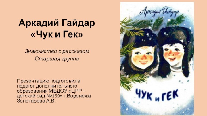 Аркадий Гайдар «Чук и Гек»Знакомство с рассказом Старшая группаПрезентацию подготовила педагог дополнительного