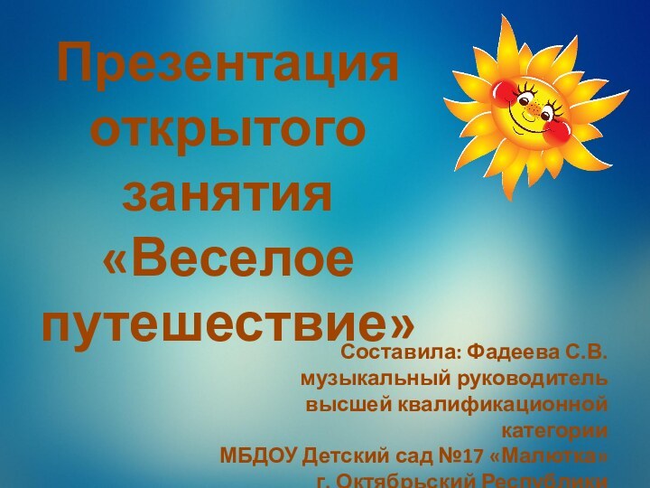 Презентация открытого занятия«Веселое путешествие»Составила: Фадеева С.В.музыкальный руководитель высшей квалификационной категорииМБДОУ Детский сад