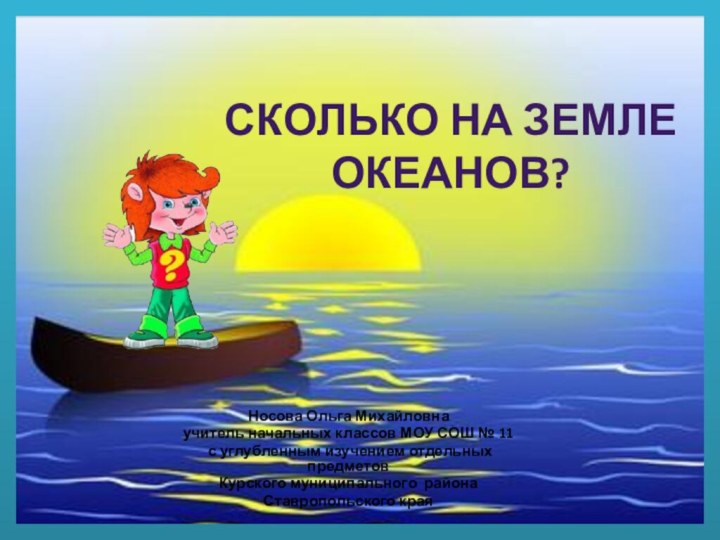 Сколько на земле океанов?Носова Ольга Михайловнаучитель начальных классов МОУ СОШ № 11