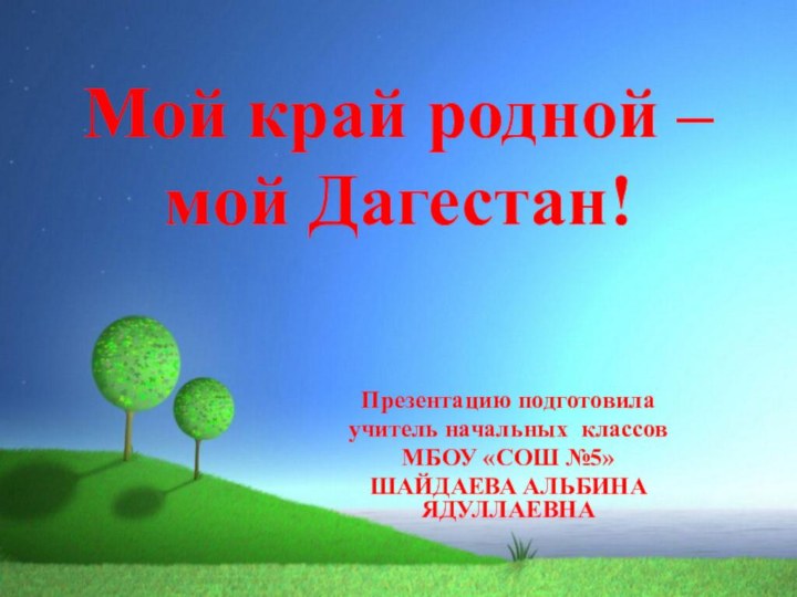 Мой край родной –  мой Дагестан!Презентацию подготовилаучитель начальных классовМБОУ «СОШ №5»ШАЙДАЕВА АЛЬБИНА ЯДУЛЛАЕВНА