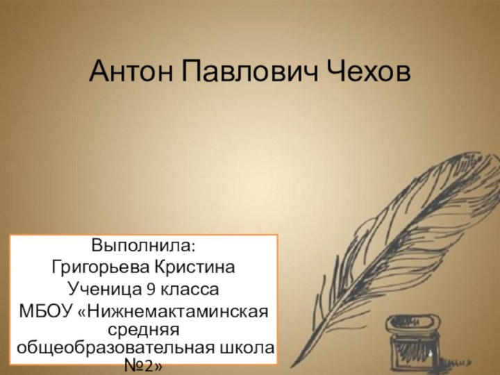 Антон Павлович ЧеховВыполнила:Григорьева КристинаУченица 9 классаМБОУ «Нижнемактаминская средняя общеобразовательная школа №2»