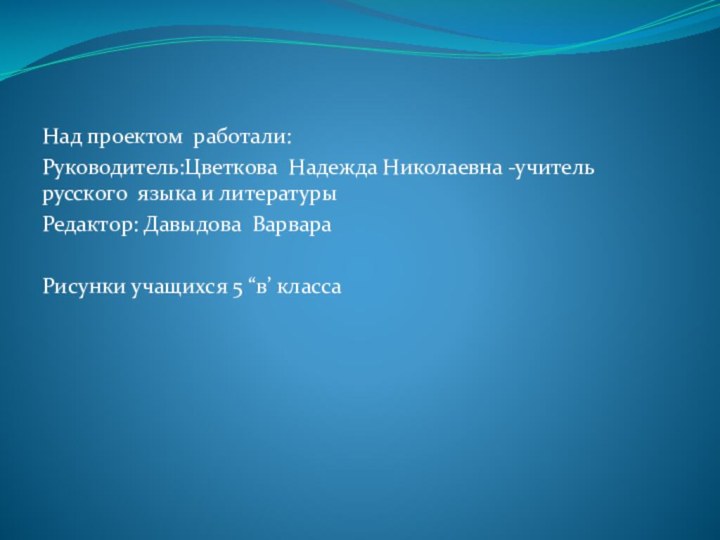 Над   Над проектом работали:Руководитель:Цветкова Надежда Николаевна -учитель русского языка и