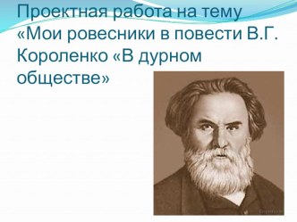 Презентация по литературе на тему Проектная работа на тему Мои ровесники в повести В.Г.Короленко В дурном обществе