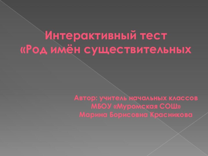 Интерактивный тест«Род имён существительныхАвтор: учитель начальных классовМБОУ «Муромская СОШ»Марина Борисовна Красникова