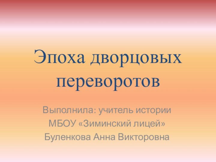 Эпоха дворцовых переворотовВыполнила: учитель истории МБОУ «Зиминский лицей» Буленкова Анна Викторовна