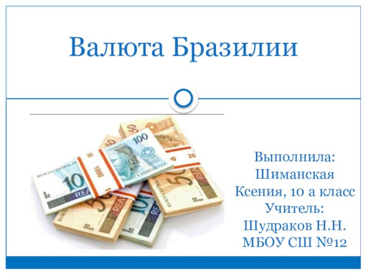 Валюта БразилииВыполнила: Шиманская Ксения, 10 а классУчитель: Шудраков Н.Н.МБОУ СШ №12