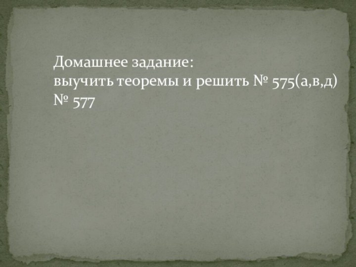 Домашнее задание:выучить теоремы и решить № 575(а,в,д)№ 577