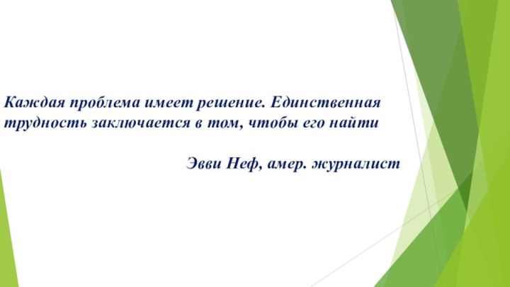 Каждая проблема имеет решение. Единственная  трудность заключается в том, чтобы его