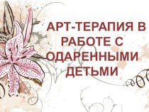 Презентация АРТ-ТЕРАПИЯ В РАБОТЕ С ОДАРЕННЫМИ ДЕТЬМИ
