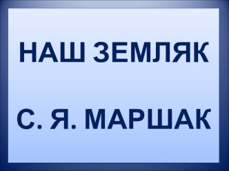 Презентация по литературному чтению НАШ ЗЕМЛЯК С. Я. МАРШАК (3-4 класс)