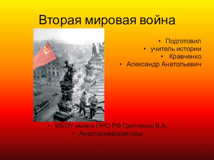 Вторая мировая войнаПодготовил учитель истории Кравченко Александр АнатольевичМБОУ имени ПРО РФ Гретченко В.А. Анастасиевская сош