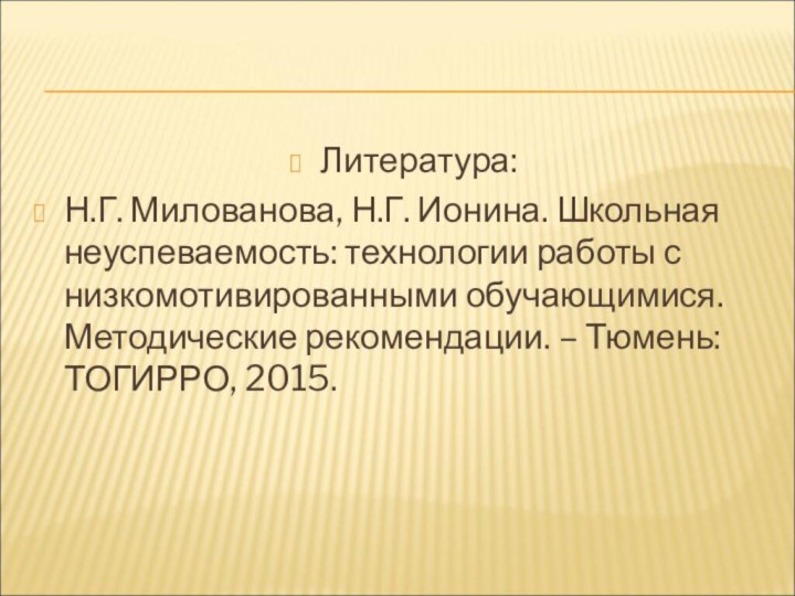 Литература:Н.Г. Милованова, Н.Г. Ионина. Школьная неуспеваемость: технологии работы с низкомотивированными обучающимися. Методические