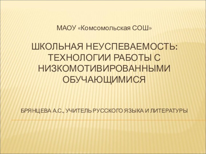 ШКОЛЬНАЯ НЕУСПЕВАЕМОСТЬ: ТЕХНОЛОГИИ РАБОТЫ С НИЗКОМОТИВИРОВАННЫМИ ОБУЧАЮЩИМИСЯ   БРЯНЦЕВА А.С., УЧИТЕЛЬ