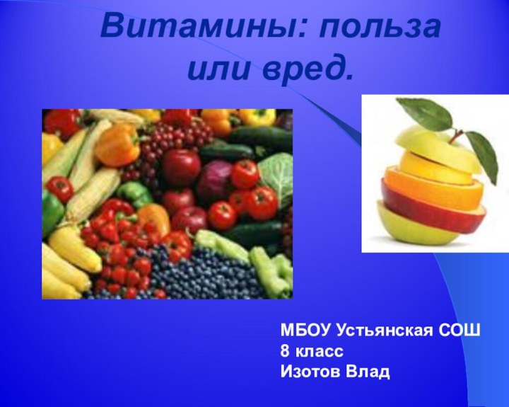 Витамины: польза или вред.МБОУ Устьянская СОШ8 классИзотов Влад