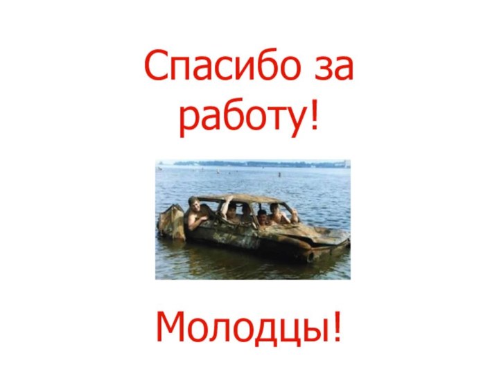 Спасибо за работу!Молодцы!