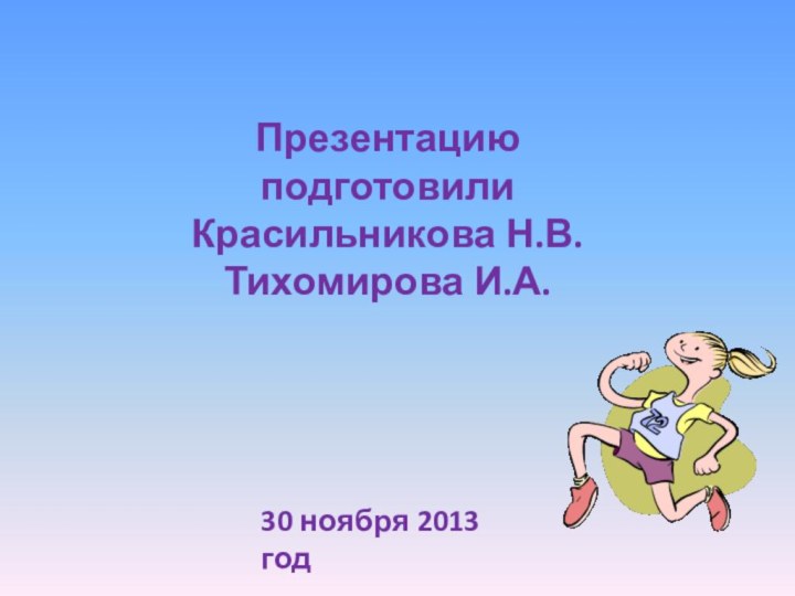 Презентацию подготовили Красильникова Н.В.Тихомирова И.А.30 ноября 2013 год