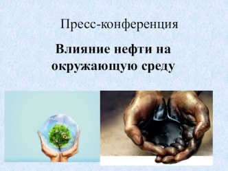 Презентация к пресс - конференции Влияние нефти на окружающую среду