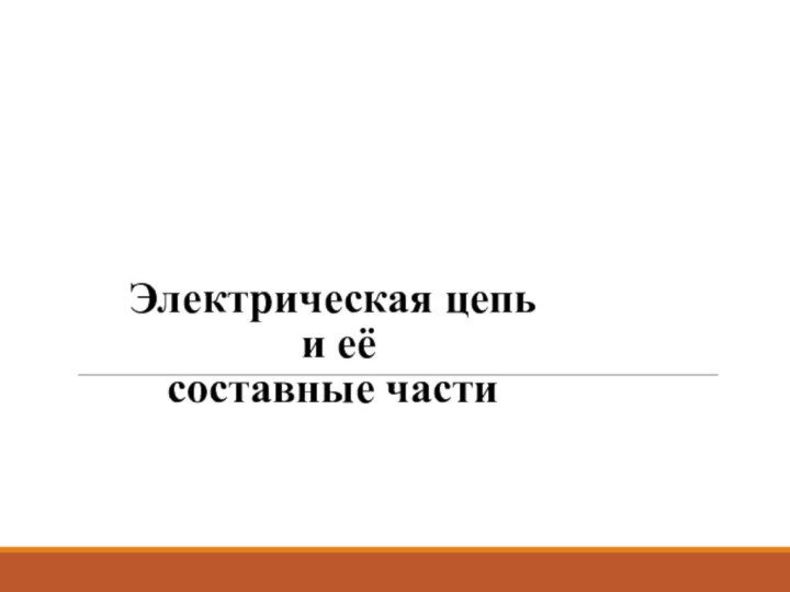 Электрическая цепь   и её  составные части