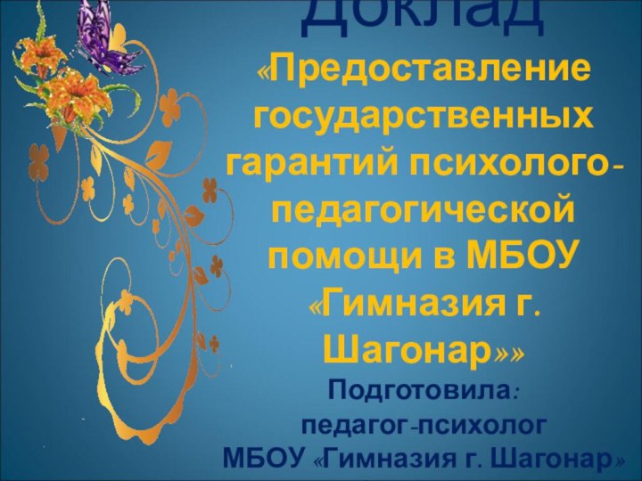 Доклад «Предоставление государственных гарантий психолого-педагогической помощи в МБОУ «Гимназия г. Шагонар»» Подготовила: