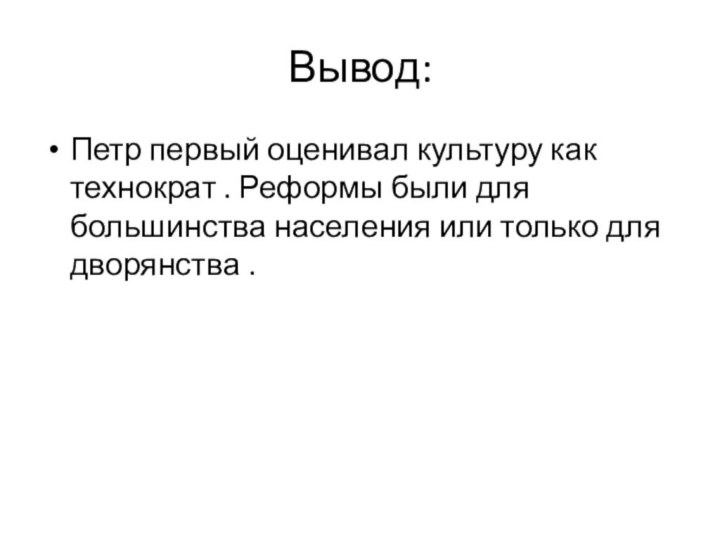 Вывод:Петр первый оценивал культуру как технократ . Реформы были для большинства населения