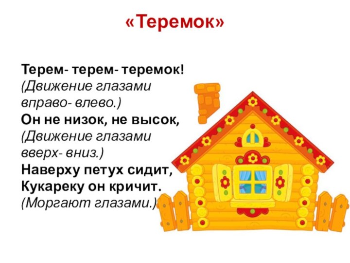 «Теремок» Терем- терем- теремок!(Движение глазами вправо- влево.)Он не низок, не высок,(Движение глазами