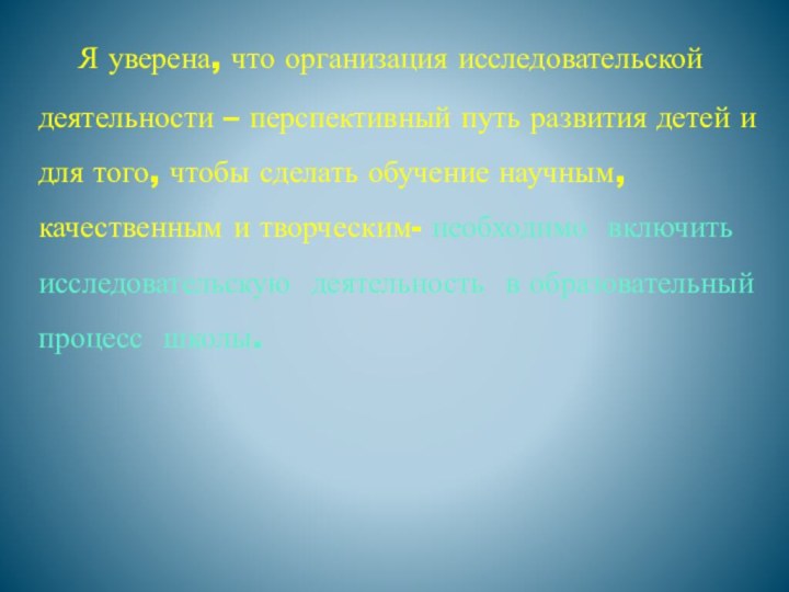 Я уверена, что организация исследовательской деятельности – перспективный путь развития детей и