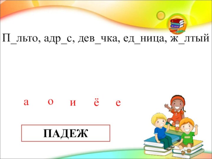 П_льто, адр_с, дев_чка, ед_ница, ж_лтыйаоиёеПАДЕЖ