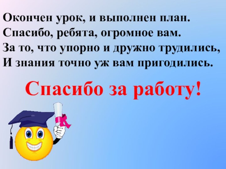 Окончен урок, и выполнен план.Спасибо, ребята, огромное вам.За то, что упорно и