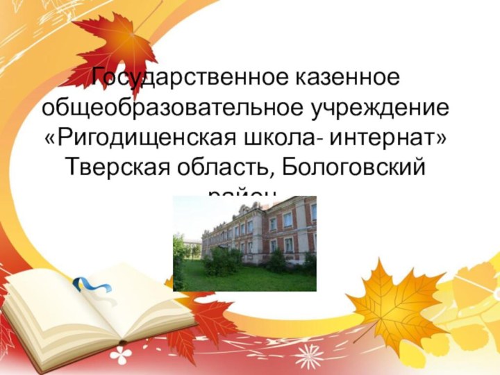 Государственное казенное общеобразовательное учреждение «Ригодищенская школа- интернат» Тверская область, Бологовский район.