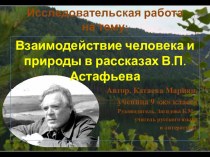 Презентация Взаимодействие человека и природы в рассказах В.П.Астафьева.