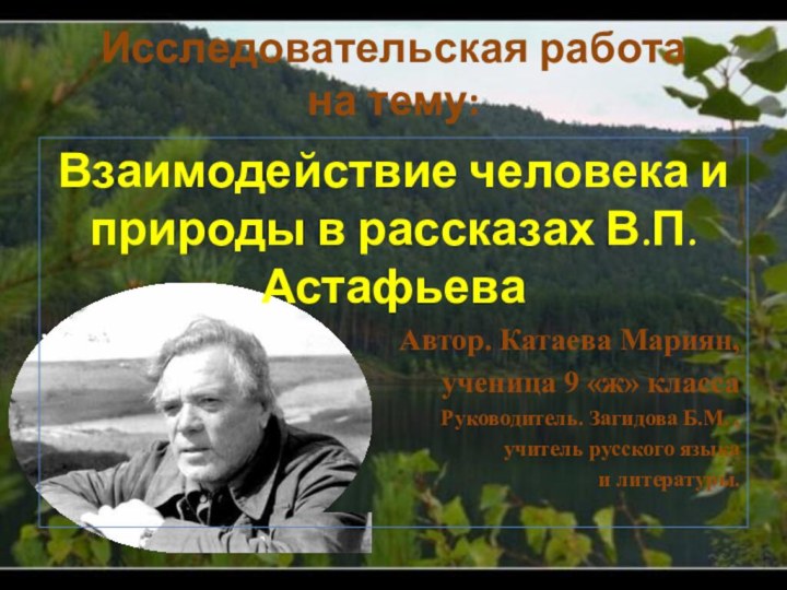 …Исследовательская работа на тему:Взаимодействие человека и природы в рассказах В.П. АстафьеваАвтор. Катаева