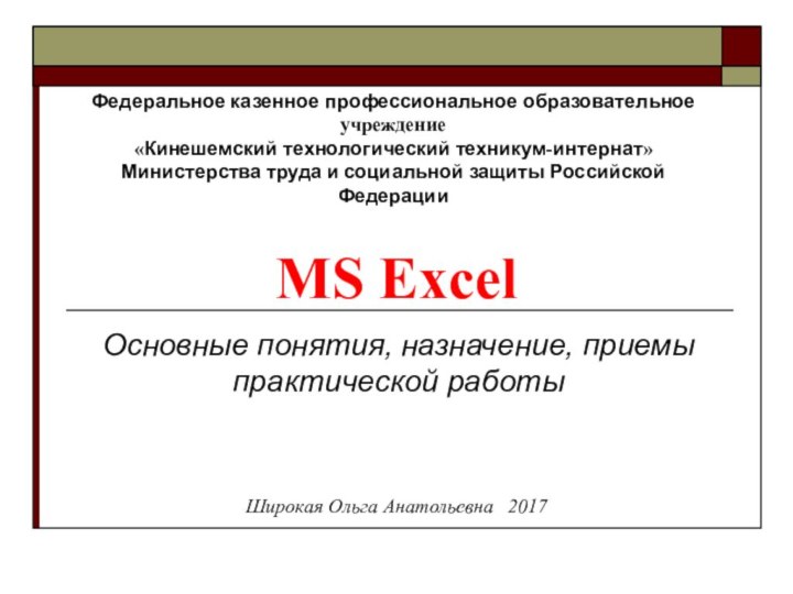 MS ExcelОсновные понятия, назначение, приемы практической работыФедеральное казенное профессиональное образовательное учреждение«Кинешемский технологический