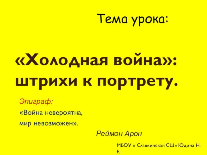 «Холодная война»: штрихи к портрету.  Эпиграф: «Война невероятна,мир невозможен».Реймон АронТема урока: