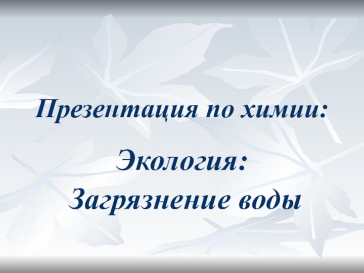 Презентация по химии:Экология: Загрязнение воды