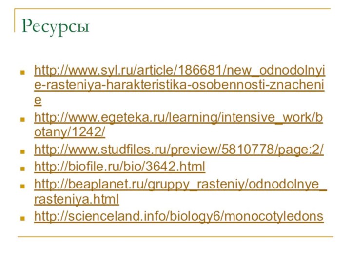 Ресурсыhttp://www.syl.ru/article/186681/new_odnodolnyie-rasteniya-harakteristika-osobennosti-znacheniehttp://www.egeteka.ru/learning/intensive_work/botany/1242/http://www.studfiles.ru/preview/5810778/page:2/http://biofile.ru/bio/3642.htmlhttp://beaplanet.ru/gruppy_rasteniy/odnodolnye_rasteniya.htmlhttp://scienceland.info/biology6/monocotyledons