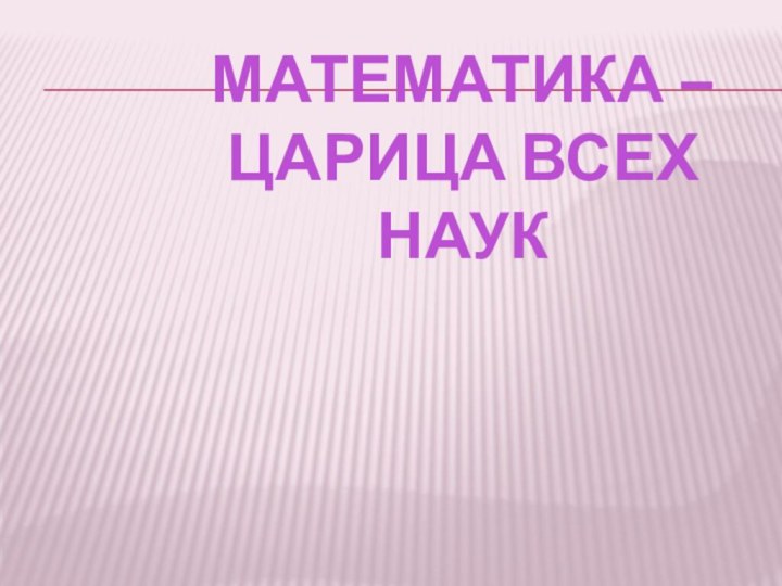 МАТЕМАТИКА – ЦАРИЦА ВСЕХ НАУК