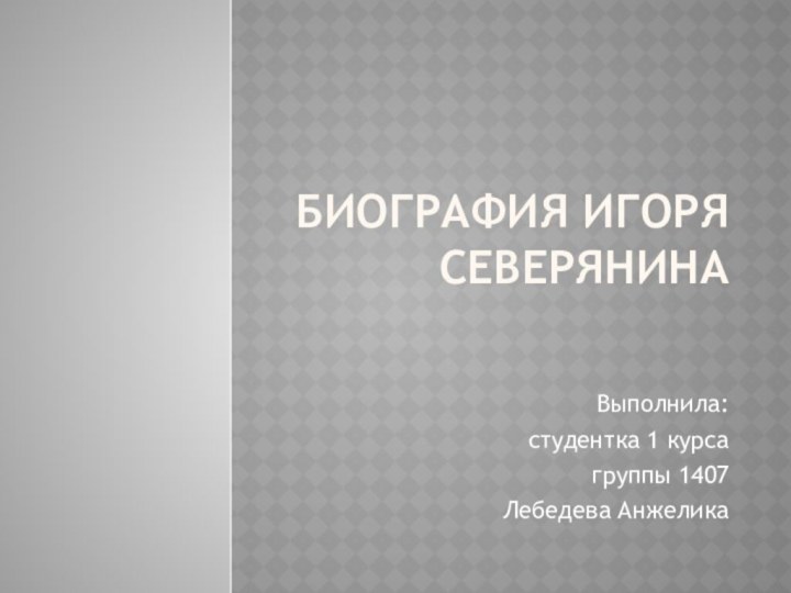 Биография Игоря СеверянинаВыполнила: студентка 1 курсагруппы 1407Лебедева Анжелика