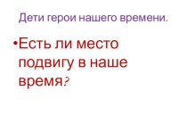 Презентация по гражданско-патриотическому направлению на тему Дети герои Нашего времени