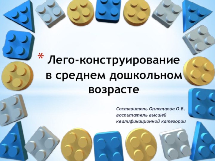 Составитель Оплетаева О.В.воспитатель высшей квалификационной категорииЛего-конструирование  в среднем дошкольном возрасте