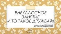 Презентация внеклассного занятия для 3-4 классов Что такое дружба?