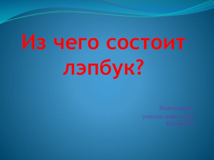 Из чего состоит лэпбук?Подготовила: учитель-дефектолог