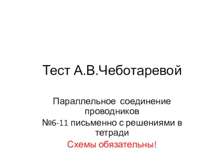 Тест А.В.ЧеботаревойПараллельное соединение проводников№6-11 письменно с решениями в тетрадиСхемы обязательны!