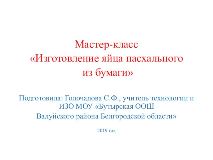 Мастер-класс «Изготовление яйца пасхального из бумаги»Подготовила: Голочалова С.Ф., учитель технологии и ИЗО