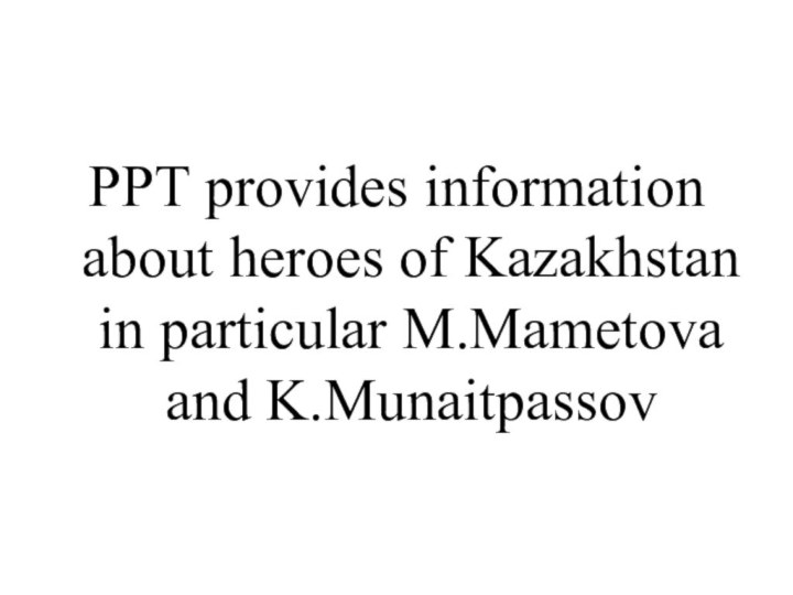 PPT provides information about heroes of Kazakhstan in particular M.Mametova and K.Munaitpassov