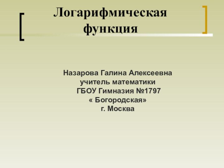 Логарифмическая функцияНазарова Галина Алексеевнаучитель математики ГБОУ Гимназия №1797 « Богородская» г. Москва